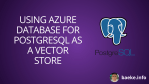 Using Azure Database for PostgreSQL as a vector store – baeke.info